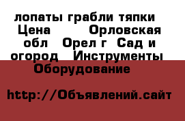 лопаты грабли тяпки › Цена ­ 30 - Орловская обл., Орел г. Сад и огород » Инструменты. Оборудование   
